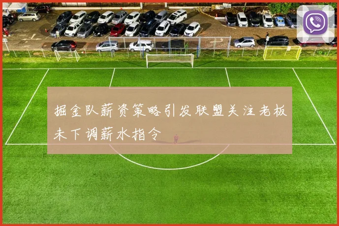 掘金队薪资策略引发联盟关注老板未下调薪水指令