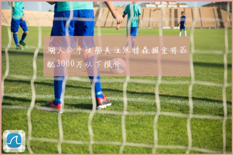 湖人公牛快船关注沃特森掘金将匹配3000万以下报价