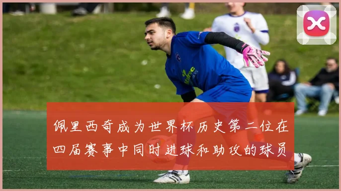 佩里西奇成为世界杯历史第二位在四届赛事中同时进球和助攻的球员仅次于梅西
