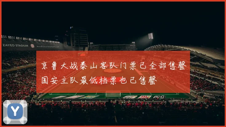 京鲁大战泰山客队门票已全部售罄国安主队最低档票也已售罄