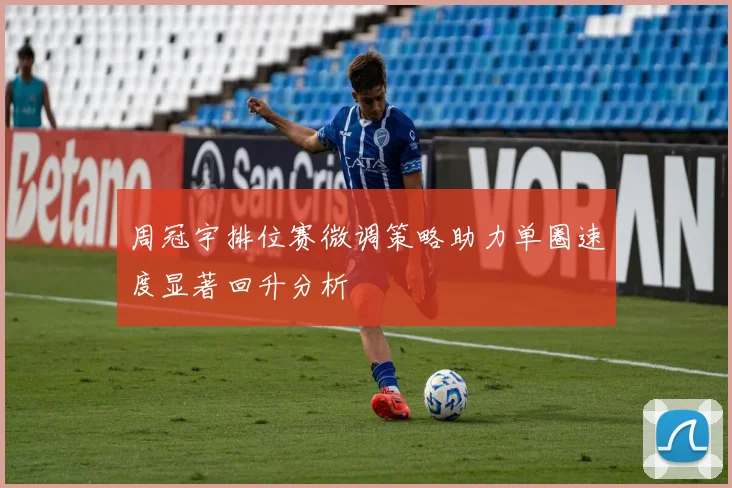 周冠宇排位赛微调策略助力单圈速度显著回升分析