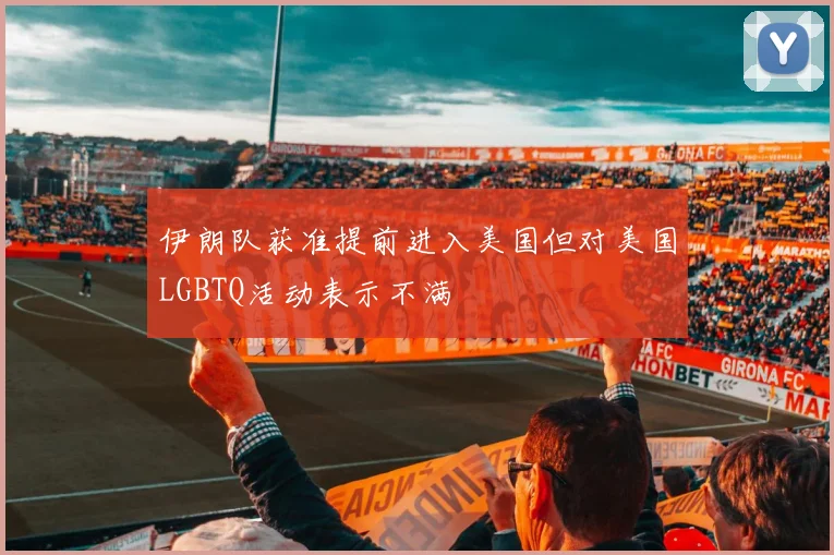 伊朗队获准提前进入美国但对美国LGBTQ活动表示不满