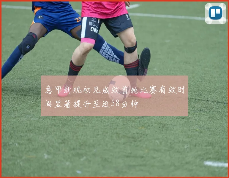 意甲新规初见成效首轮比赛有效时间显著提升至近58分钟