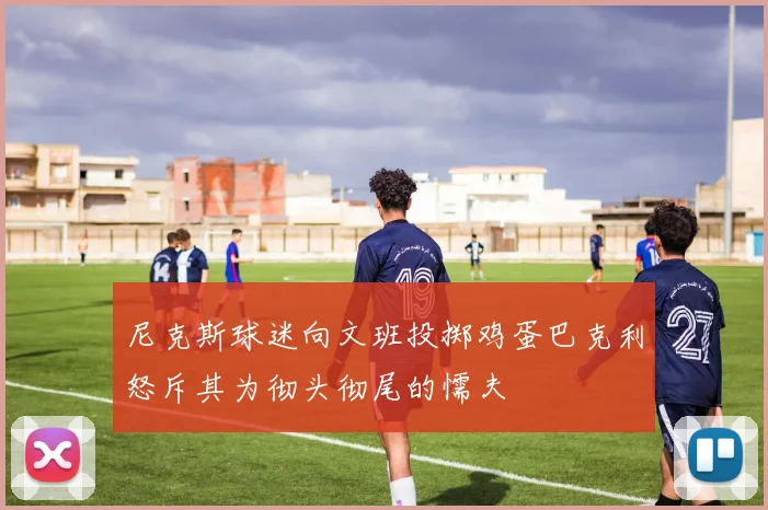 尼克斯球迷向文班投掷鸡蛋巴克利怒斥其为彻头彻尾的懦夫