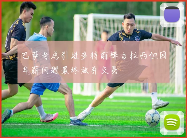 巴萨考虑引进多特前锋吉拉西但因年薪问题最终放弃交易